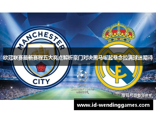 欧冠联赛最新赛程五大亮点解析豪门对决黑马崛起悬念拉满球迷期待