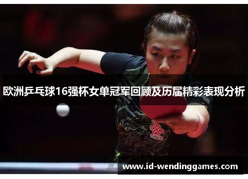 欧洲乒乓球16强杯女单冠军回顾及历届精彩表现分析