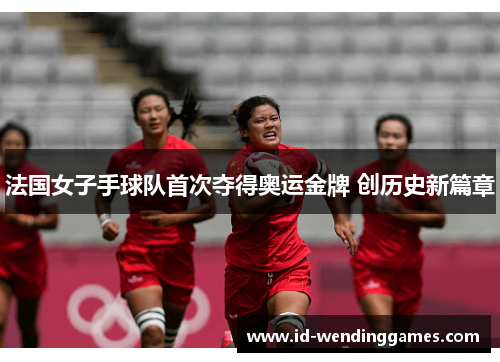法国女子手球队首次夺得奥运金牌 创历史新篇章