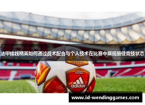 法甲锋线精英如何通过战术配合与个人技术在比赛中展现最佳竞技状态
