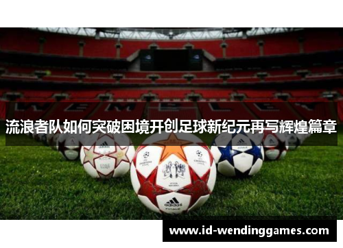 流浪者队如何突破困境开创足球新纪元再写辉煌篇章