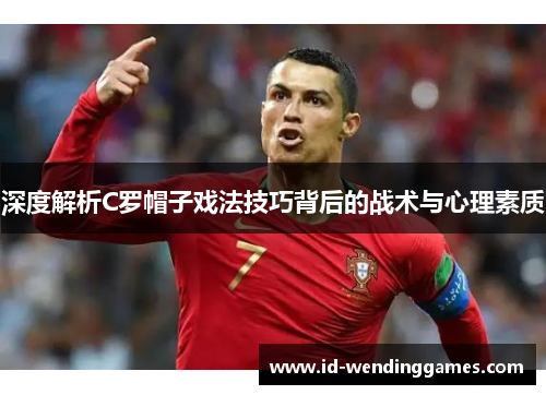 深度解析C罗帽子戏法技巧背后的战术与心理素质