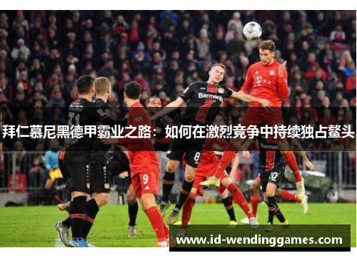 拜仁慕尼黑德甲霸业之路：如何在激烈竞争中持续独占鳌头